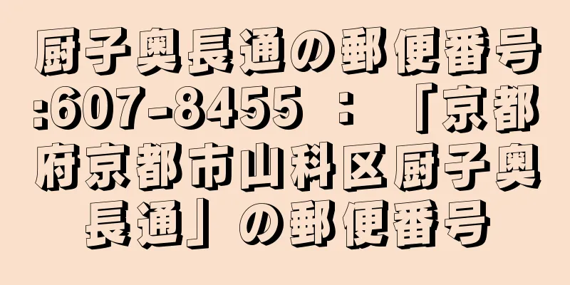 厨子奥長通の郵便番号:607-8455 ： 「京都府京都市山科区厨子奥長通」の郵便番号