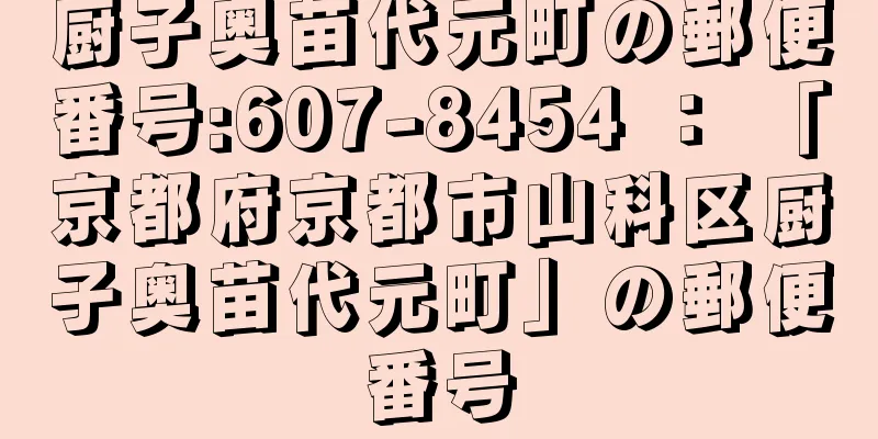 厨子奥苗代元町の郵便番号:607-8454 ： 「京都府京都市山科区厨子奥苗代元町」の郵便番号