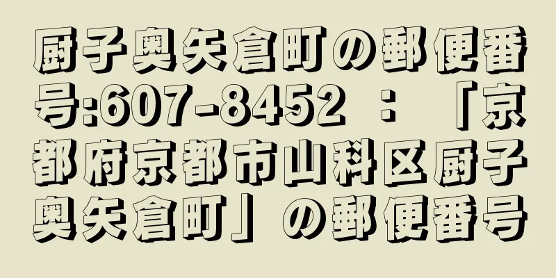 厨子奥矢倉町の郵便番号:607-8452 ： 「京都府京都市山科区厨子奥矢倉町」の郵便番号