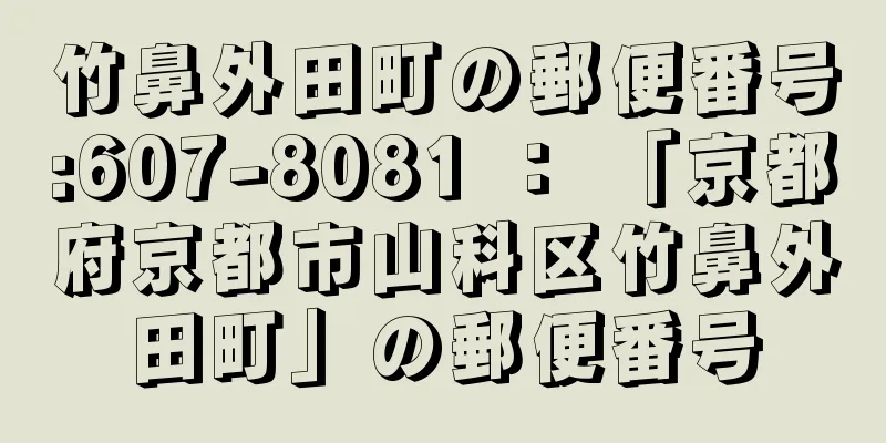 竹鼻外田町の郵便番号:607-8081 ： 「京都府京都市山科区竹鼻外田町」の郵便番号