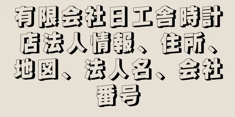 有限会社日工舎時計店法人情報、住所、地図、法人名、会社番号