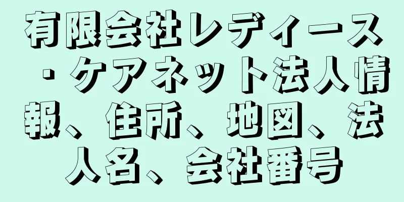 有限会社レディース・ケアネット法人情報、住所、地図、法人名、会社番号