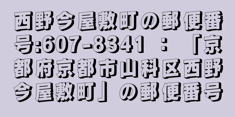 西野今屋敷町の郵便番号:607-8341 ： 「京都府京都市山科区西野今屋敷町」の郵便番号