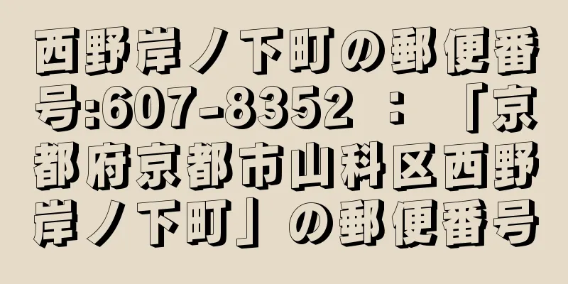 西野岸ノ下町の郵便番号:607-8352 ： 「京都府京都市山科区西野岸ノ下町」の郵便番号