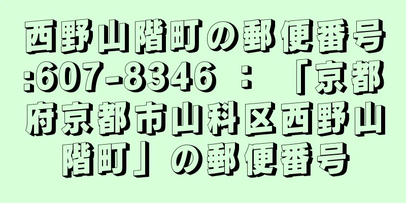 西野山階町の郵便番号:607-8346 ： 「京都府京都市山科区西野山階町」の郵便番号