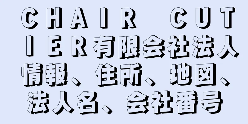 ＣＨＡＩＲ　ＣＵＴＩＥＲ有限会社法人情報、住所、地図、法人名、会社番号