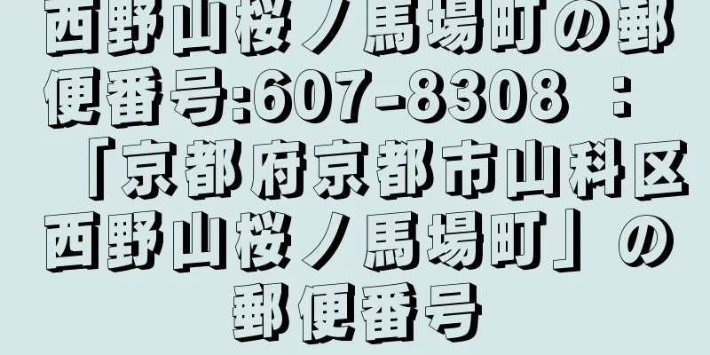 西野山桜ノ馬場町の郵便番号:607-8308 ： 「京都府京都市山科区西野山桜ノ馬場町」の郵便番号