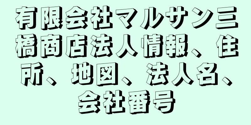 有限会社マルサン三橋商店法人情報、住所、地図、法人名、会社番号