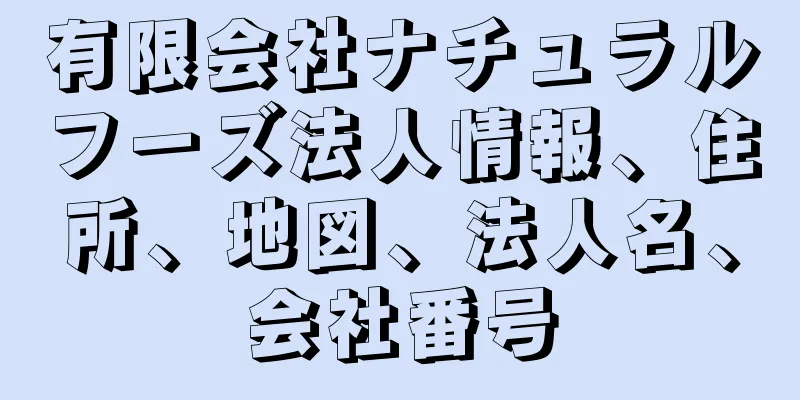 有限会社ナチュラルフーズ法人情報、住所、地図、法人名、会社番号