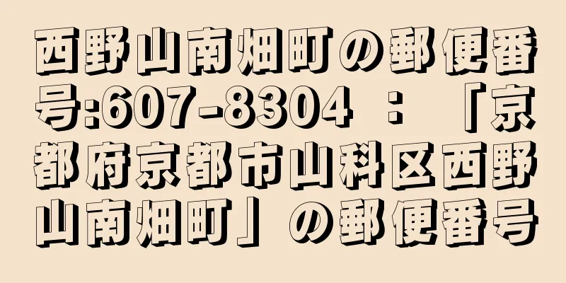 西野山南畑町の郵便番号:607-8304 ： 「京都府京都市山科区西野山南畑町」の郵便番号