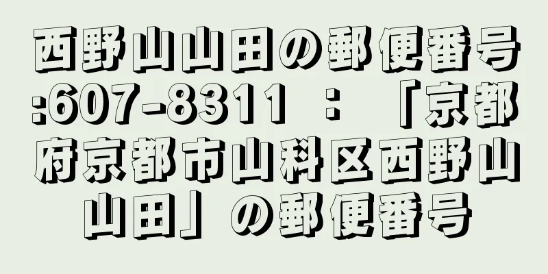 西野山山田の郵便番号:607-8311 ： 「京都府京都市山科区西野山山田」の郵便番号