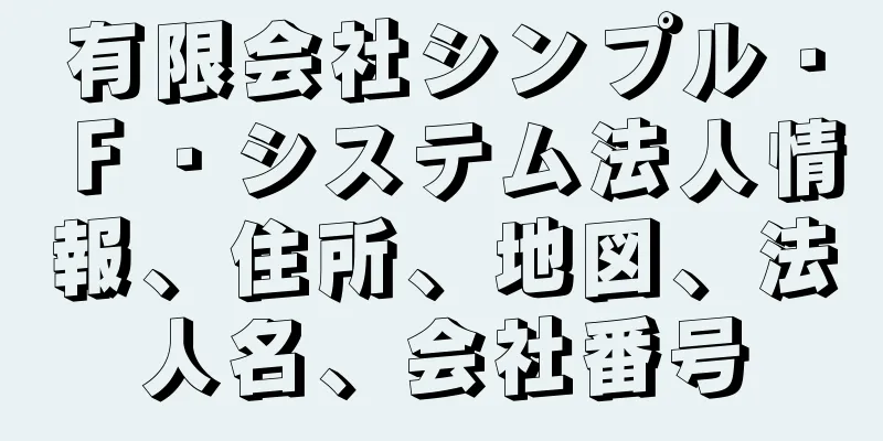 有限会社シンプル・Ｆ・システム法人情報、住所、地図、法人名、会社番号