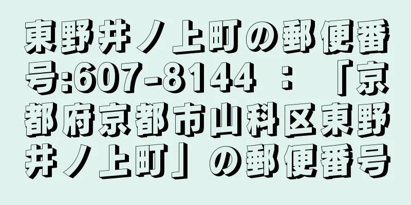 東野井ノ上町の郵便番号:607-8144 ： 「京都府京都市山科区東野井ノ上町」の郵便番号