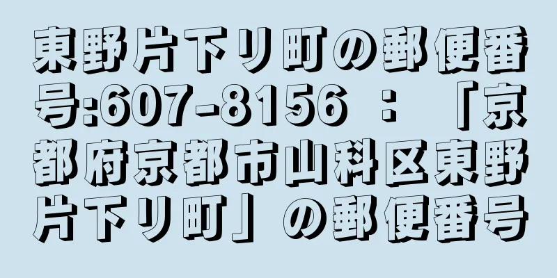 東野片下リ町の郵便番号:607-8156 ： 「京都府京都市山科区東野片下リ町」の郵便番号