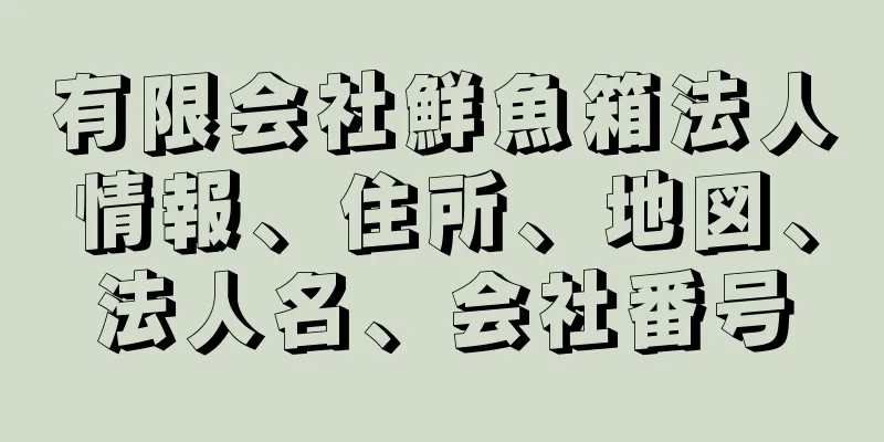 有限会社鮮魚箱法人情報、住所、地図、法人名、会社番号