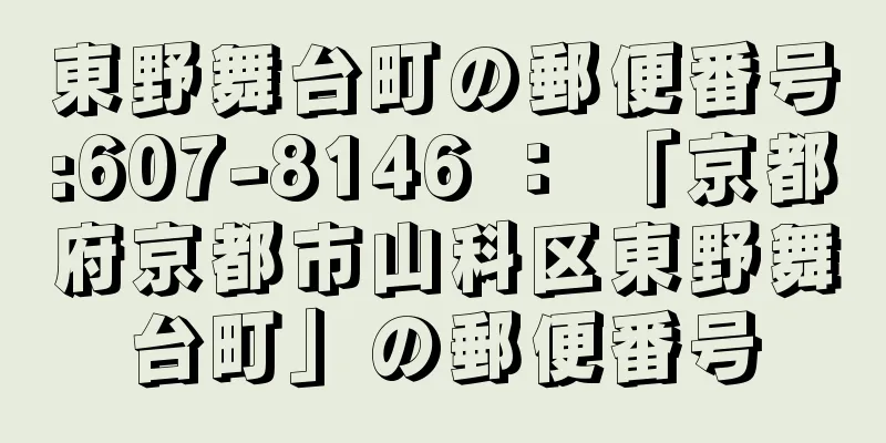 東野舞台町の郵便番号:607-8146 ： 「京都府京都市山科区東野舞台町」の郵便番号