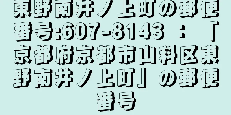 東野南井ノ上町の郵便番号:607-8143 ： 「京都府京都市山科区東野南井ノ上町」の郵便番号