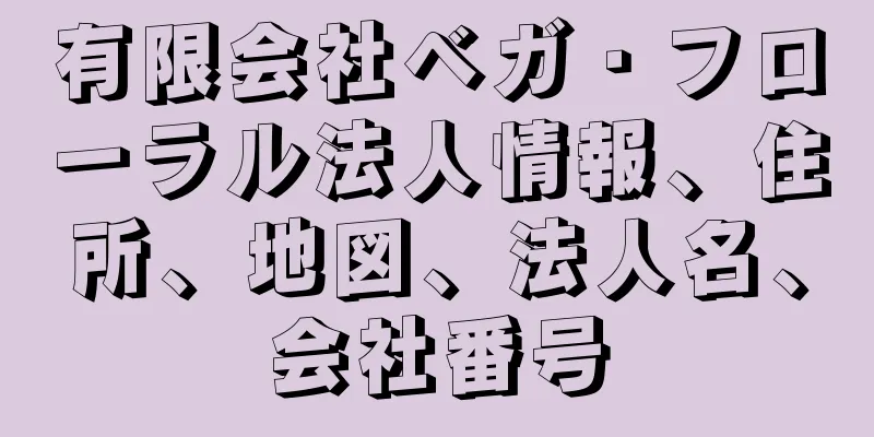 有限会社ベガ・フローラル法人情報、住所、地図、法人名、会社番号