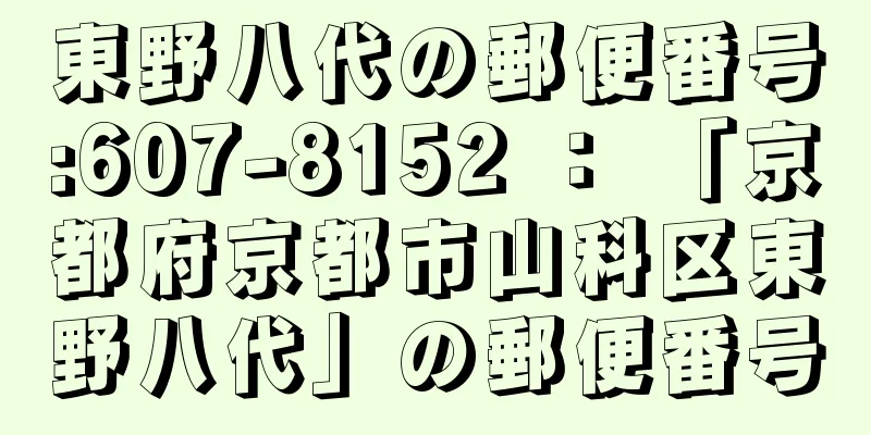 東野八代の郵便番号:607-8152 ： 「京都府京都市山科区東野八代」の郵便番号