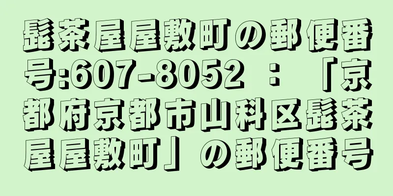 髭茶屋屋敷町の郵便番号:607-8052 ： 「京都府京都市山科区髭茶屋屋敷町」の郵便番号