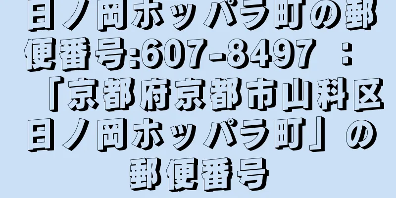 日ノ岡ホッパラ町の郵便番号:607-8497 ： 「京都府京都市山科区日ノ岡ホッパラ町」の郵便番号