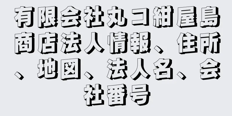 有限会社丸コ紺屋島商店法人情報、住所、地図、法人名、会社番号