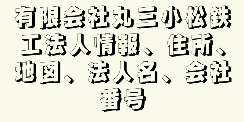 有限会社丸三小松鉄工法人情報、住所、地図、法人名、会社番号