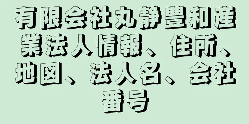 有限会社丸静豊和産業法人情報、住所、地図、法人名、会社番号