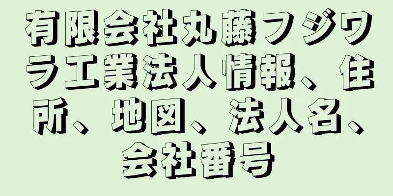 有限会社丸藤フジワラ工業法人情報、住所、地図、法人名、会社番号