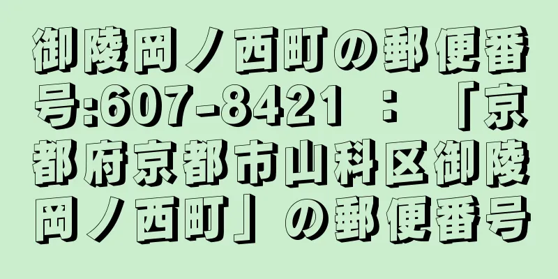 御陵岡ノ西町の郵便番号:607-8421 ： 「京都府京都市山科区御陵岡ノ西町」の郵便番号