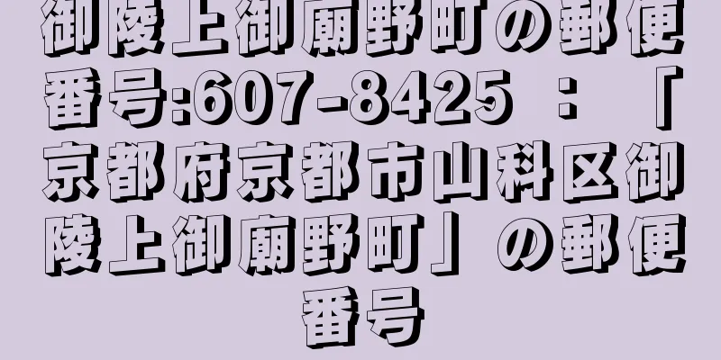 御陵上御廟野町の郵便番号:607-8425 ： 「京都府京都市山科区御陵上御廟野町」の郵便番号