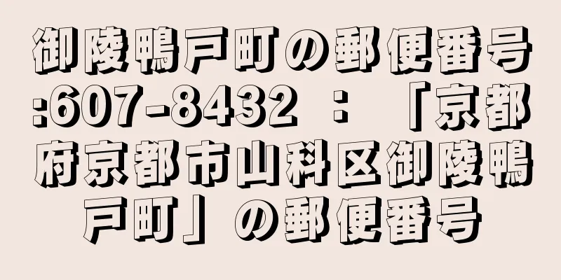 御陵鴨戸町の郵便番号:607-8432 ： 「京都府京都市山科区御陵鴨戸町」の郵便番号