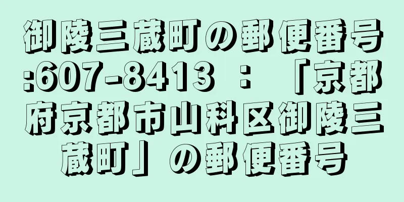 御陵三蔵町の郵便番号:607-8413 ： 「京都府京都市山科区御陵三蔵町」の郵便番号