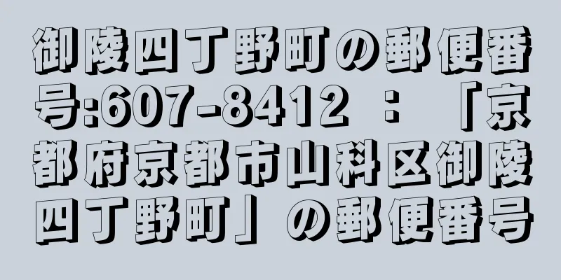 御陵四丁野町の郵便番号:607-8412 ： 「京都府京都市山科区御陵四丁野町」の郵便番号