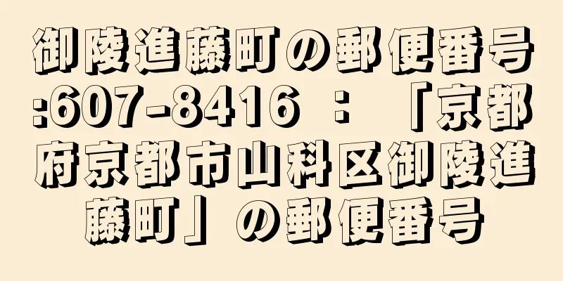 御陵進藤町の郵便番号:607-8416 ： 「京都府京都市山科区御陵進藤町」の郵便番号