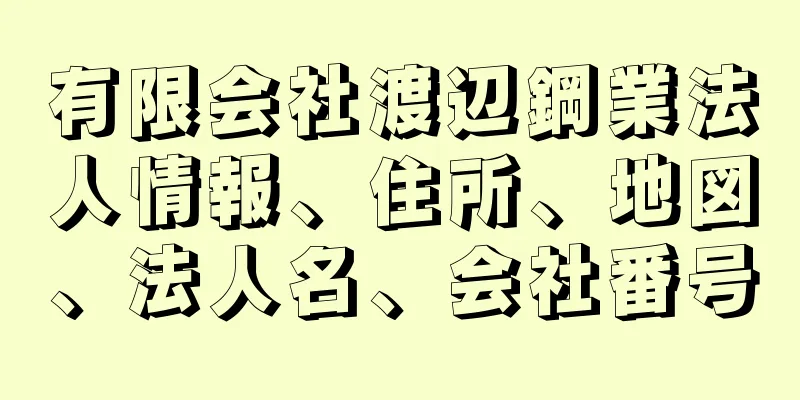 有限会社渡辺鋼業法人情報、住所、地図、法人名、会社番号