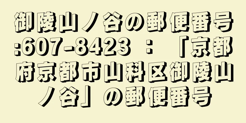 御陵山ノ谷の郵便番号:607-8423 ： 「京都府京都市山科区御陵山ノ谷」の郵便番号