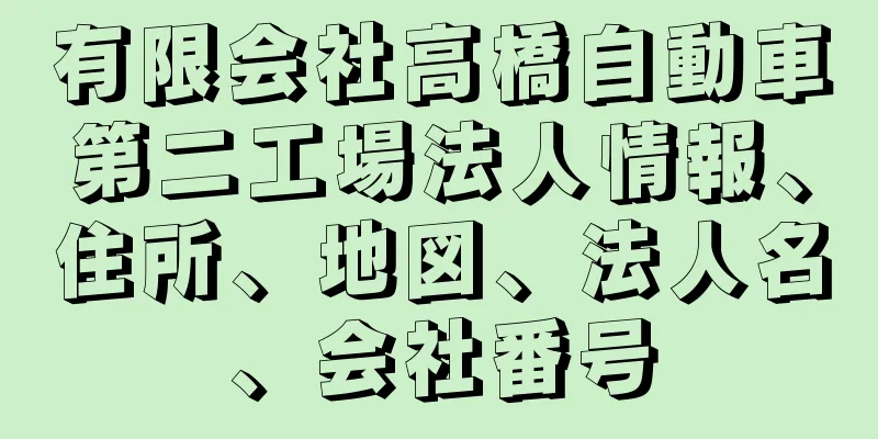 有限会社高橋自動車第二工場法人情報、住所、地図、法人名、会社番号