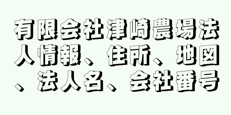 有限会社津崎農場法人情報、住所、地図、法人名、会社番号