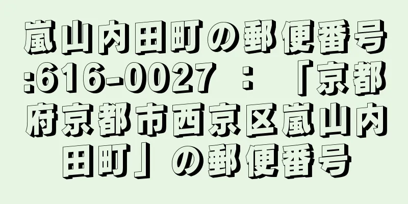 嵐山内田町の郵便番号:616-0027 ： 「京都府京都市西京区嵐山内田町」の郵便番号