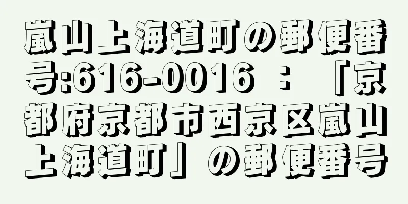 嵐山上海道町の郵便番号:616-0016 ： 「京都府京都市西京区嵐山上海道町」の郵便番号