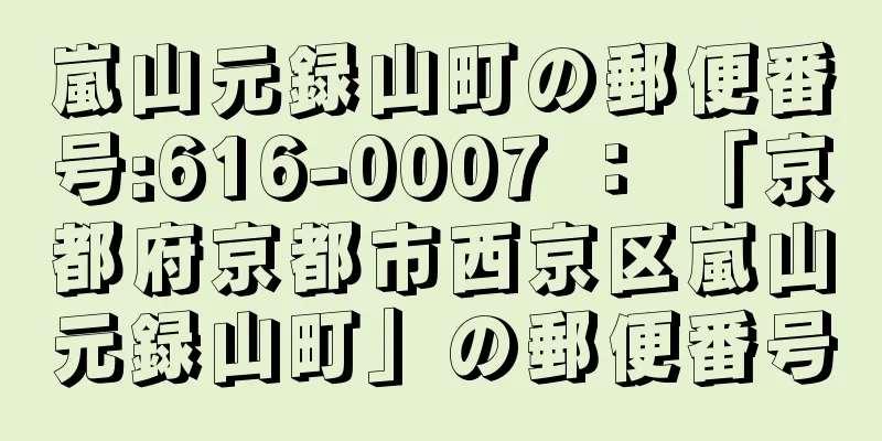 嵐山元録山町の郵便番号:616-0007 ： 「京都府京都市西京区嵐山元録山町」の郵便番号