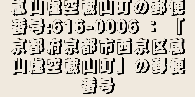 嵐山虚空蔵山町の郵便番号:616-0006 ： 「京都府京都市西京区嵐山虚空蔵山町」の郵便番号