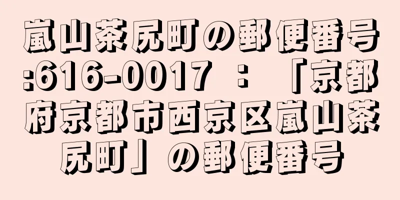 嵐山茶尻町の郵便番号:616-0017 ： 「京都府京都市西京区嵐山茶尻町」の郵便番号