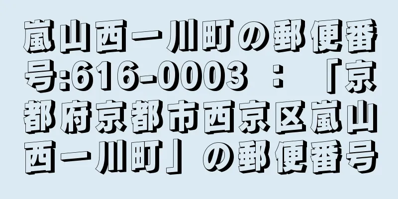 嵐山西一川町の郵便番号:616-0003 ： 「京都府京都市西京区嵐山西一川町」の郵便番号