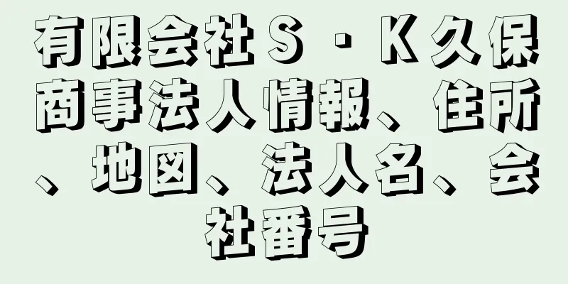 有限会社Ｓ・Ｋ久保商事法人情報、住所、地図、法人名、会社番号