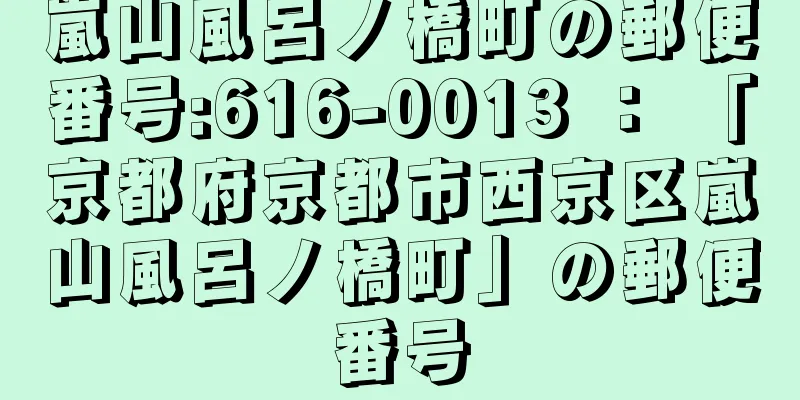 嵐山風呂ノ橋町の郵便番号:616-0013 ： 「京都府京都市西京区嵐山風呂ノ橋町」の郵便番号