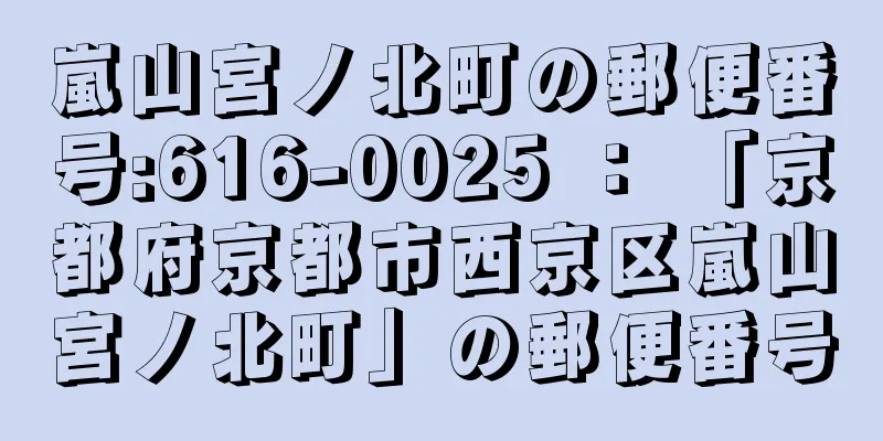 嵐山宮ノ北町の郵便番号:616-0025 ： 「京都府京都市西京区嵐山宮ノ北町」の郵便番号