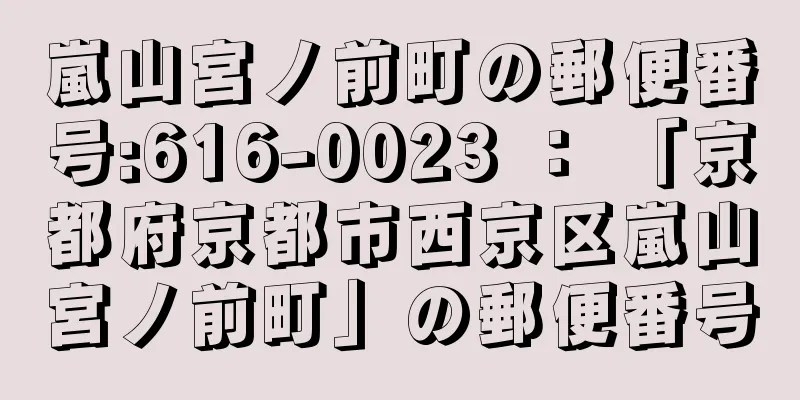 嵐山宮ノ前町の郵便番号:616-0023 ： 「京都府京都市西京区嵐山宮ノ前町」の郵便番号