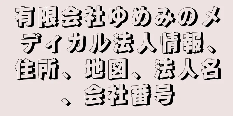 有限会社ゆめみのメディカル法人情報、住所、地図、法人名、会社番号